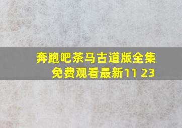 奔跑吧茶马古道版全集免费观看最新11 23